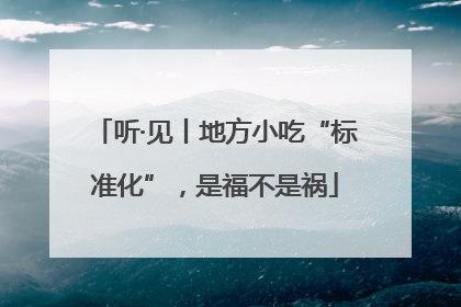 听·见丨地方小吃“标准化”，是福不是祸