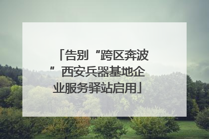 告别“跨区奔波”西安兵器基地企业服务驿站启用