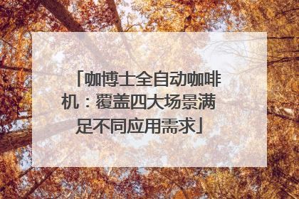 咖博士全自动咖啡机：覆盖四大场景满足不同应用需求