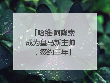 哈维·阿隆索成为皇马新主帅，签约三年