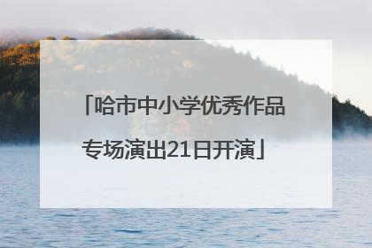 哈市中小学优秀作品专场演出21日开演