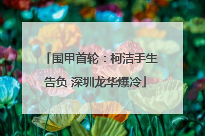 围甲首轮：柯洁手生告负 深圳龙华爆冷