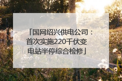 国网绍兴供电公司：首次实施220千伏变电站半停综合检修