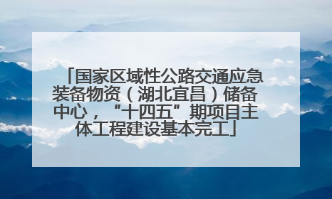 国家区域性公路交通应急装备物资（湖北宜昌）储备中心，“十四五”期项目主体工程建设基本完工