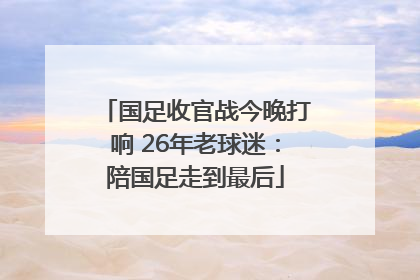 国足收官战今晚打响 26年老球迷：陪国足走到最后