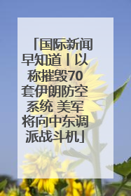 国际新闻早知道丨以称摧毁70套伊朗防空系统 美军将向中东调派战斗机