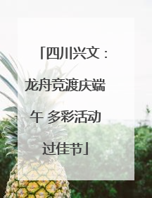 四川兴文：龙舟竞渡庆端午 多彩活动过佳节