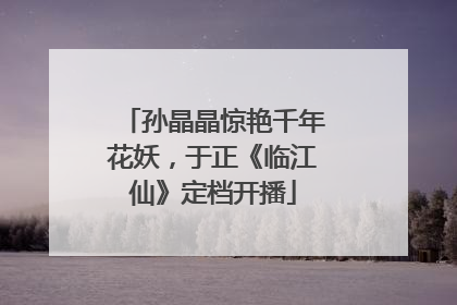 孙晶晶惊艳千年花妖，于正《临江仙》定档开播