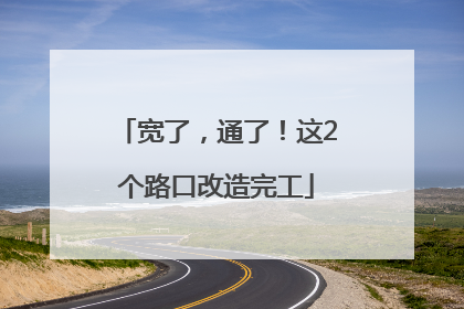 宽了，通了！这2个路口改造完工