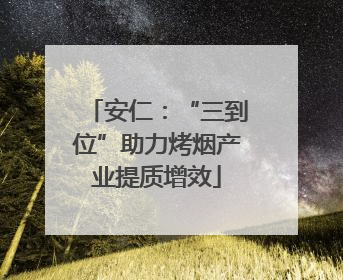 安仁：“三到位”助力烤烟产业提质增效