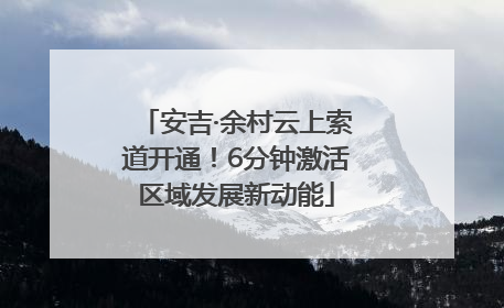 安吉·余村云上索道开通！6分钟激活区域发展新动能