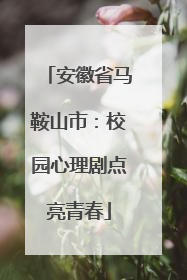 安徽省马鞍山市：校园心理剧点亮青春