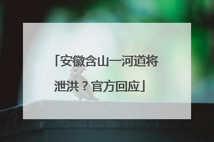 安徽含山一河道将泄洪？官方回应