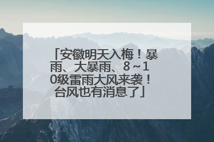 安徽明天入梅！暴雨、大暴雨、8～10级雷雨大风来袭！台风也有消息了