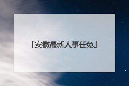 安徽最新人事任免