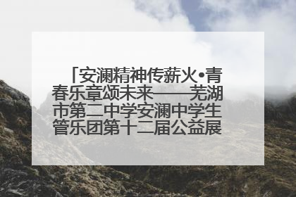 安澜精神传薪火•青春乐章颂未来——芜湖市第二中学安澜中学生管乐团第十二届公益展演圆满举行