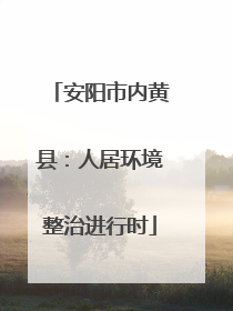 安阳市内黄县：人居环境整治进行时