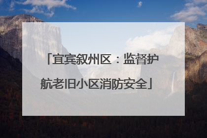 宜宾叙州区：监督护航老旧小区消防安全