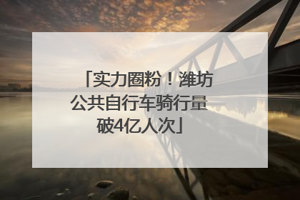 实力圈粉！潍坊公共自行车骑行量破4亿人次