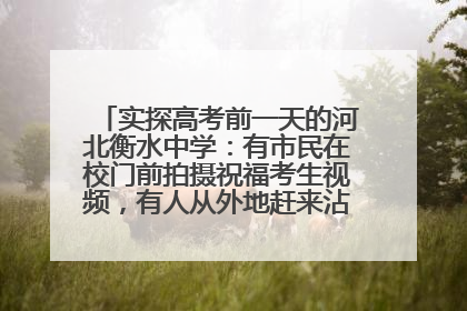 实探高考前一天的河北衡水中学：有市民在校门前拍摄祝福考生视频，有人从外地赶来沾沾“文气”