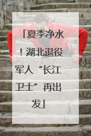 夏季净水！湖北退役军人“长江卫士”再出发