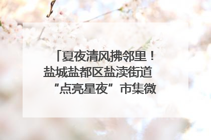 夏夜清风拂邻里！盐城盐都区盐渎街道“点亮星夜”市集微服务暖人心