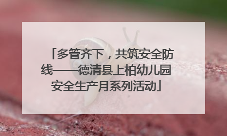 多管齐下，共筑安全防线——德清县上柏幼儿园安全生产月系列活动