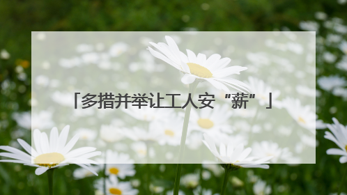 多措并举让工人安“薪”