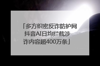 多方织密反诈防护网 抖音AI日均拦截涉诈内容超400万条