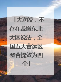 大润发：不存在裁撤东北大区说法，全国五大营运区整合提效为四个