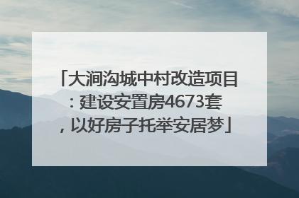 大涧沟城中村改造项目：建设安置房4673套，以好房子托举安居梦
