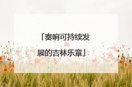奏响可持续发展的吉林乐章