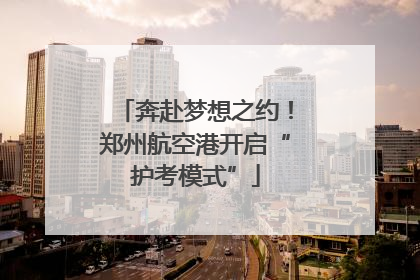 奔赴梦想之约！郑州航空港开启“护考模式”