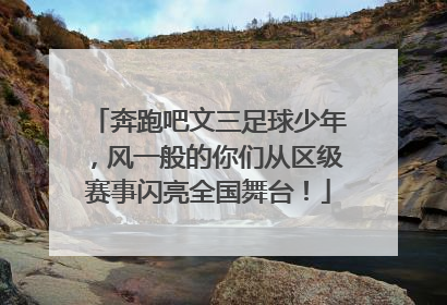 奔跑吧文三足球少年，风一般的你们从区级赛事闪亮全国舞台！