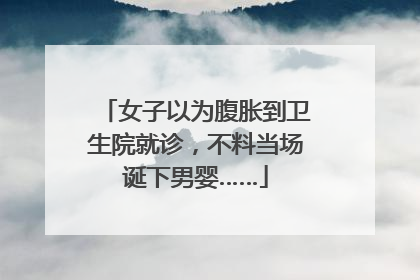 女子以为腹胀到卫生院就诊，不料当场诞下男婴……