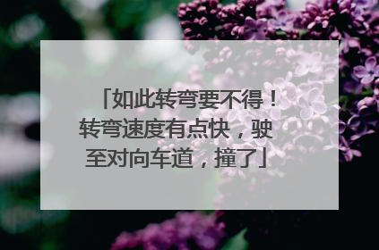 如此转弯要不得！转弯速度有点快，驶至对向车道，撞了