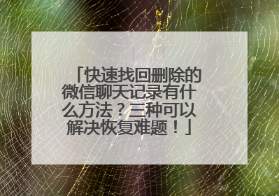 快速找回删除的微信聊天记录有什么方法？三种可以解决恢复难题！