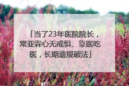 当了23年医院院长，常亚霖心无戒惧、靠医吃医，长期逾规破法