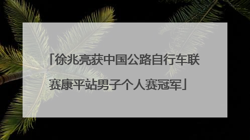 徐兆亮获中国公路自行车联赛康平站男子个人赛冠军