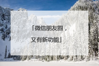 微信朋友圈，又有新功能