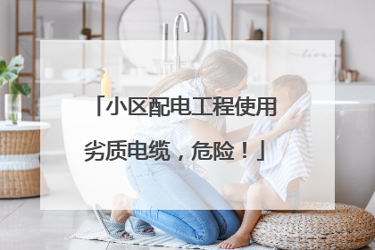 小区配电工程使用劣质电缆，危险！
