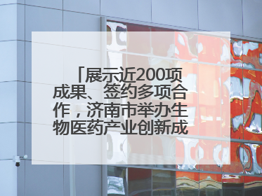 展示近200项成果、签约多项合作，济南市举办生物医药产业创新成果（技术）转化供需对接会