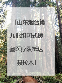山东烟台第九批组团式援藏医疗队抵达聂拉木