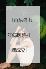 山东省老年病医院挂牌成立