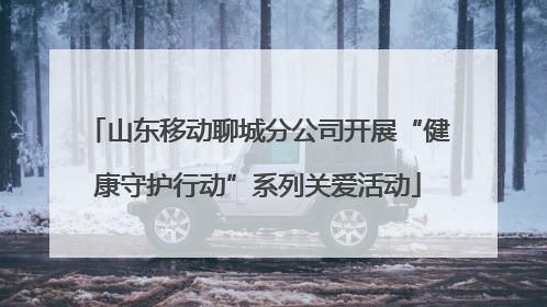 山东移动聊城分公司开展“健康守护行动”系列关爱活动