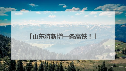 山东将新增一条高铁！