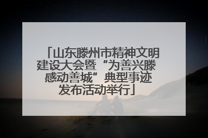 山东滕州市精神文明建设大会暨“为善兴滕 感动善城”典型事迹发布活动举行