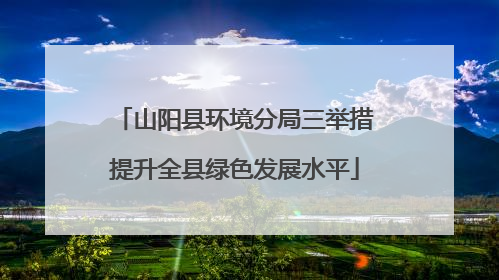 山阳县环境分局三举措提升全县绿色发展水平