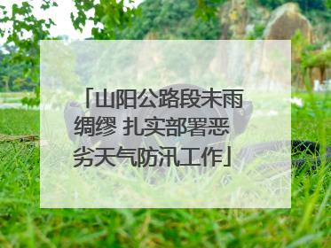 山阳公路段未雨绸缪 扎实部署恶劣天气防汛工作