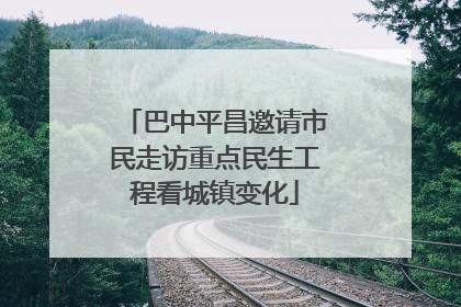巴中平昌邀请市民走访重点民生工程看城镇变化